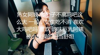 熟女阿姨 你个子不高鸡吧这么大 一般小女生吃不消 喜欢大鸡吧吗 喜欢 韵味巨乳阿姨被小伙操的相当舒坦