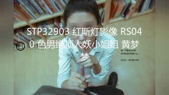 STP32903 红斯灯影像 RS040 色男绝顶人妖小姐姐 黄梦梦