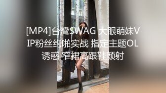 [MP4]台灣SWAG 大眼萌妹VIP粉丝约啪实战 指定主题OL诱惑 窄裙高跟鞋颜射