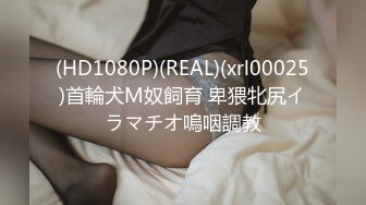 (HD1080P)(REAL)(xrl00025)首輪犬M奴飼育 卑猥牝尻イラマチオ嗚咽調教