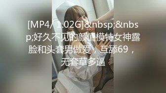 [MP4/ 1.02G]&nbsp;&nbsp;好久不见的颜值模特女神露脸和头套男做爱，互舔69，无套草多逼