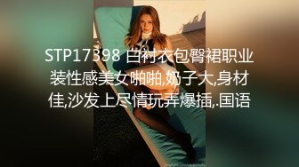 STP17398 白衬衣包臀裙职业装性感美女啪啪,奶子大,身材佳,沙发上尽情玩弄爆插,.国语