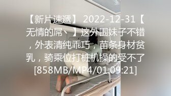 【新片速遞】 2022-12-31【无情的屌丶】这外围妹子不错，外表清纯乖巧，苗条身材贫乳，骑乘位打桩机操的受不了[858MB/MP4/01:09:21]