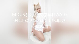 MDUS系列[中文字幕].LAA-0041.巨乳甜心勾引上床.麻豆传媒映画