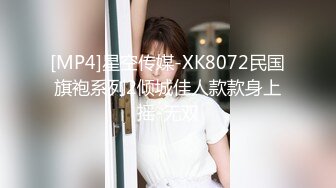 [MP4]星空传媒-XK8072民国旗袍系列2倾城佳人款款身上摇-无双