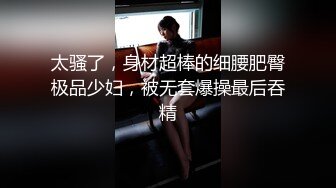 太骚了，身材超棒的细腰肥臀极品少妇，被无套爆操最后吞精