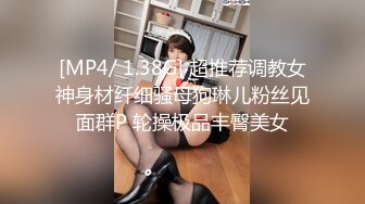 [MP4/ 1.38G] 超推荐调教女神身材纤细骚母狗琳儿粉丝见面群P 轮操极品丰臀美女