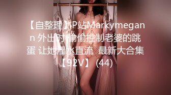 【自整理】P站Markymegann 外出时 偷偷控制老婆的跳蛋 让她淫水直流  最新大合集【92V】 (44)