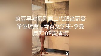 麻豆导演系列富二代眼镜哥豪华酒店爽干青春女学生-李曼尼720P高清版