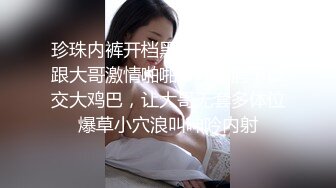 珍珠内裤开档黑丝露脸小甜心跟大哥激情啪啪，埋首胯下口交大鸡巴，让大哥无套多体位爆草小穴浪叫呻吟内射