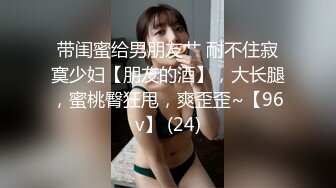 带闺蜜给男朋友艹 耐不住寂寞少妇【朋友的酒】，大长腿，蜜桃臀狂甩，爽歪歪~【96v】 (24)