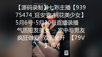 【源码录制】七彩主播【93975474_延安安-桃花美少女】5月6号-5月30号直播录播☀️气质短发美女☀️家中与男友疯狂做爱☀双洞全开☀【79V】 (5)