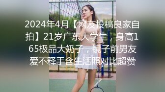 2024年4月【网友投稿良家自拍】21岁广东大学生，身高165极品大奶子，镜子前男友爱不释手含生活照对比超赞