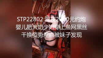 STP22802 深夜2000元约炮婴儿肥大奶少妇穿上渔网黑丝干换姿势差点被妹子发现