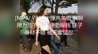 [MP4/ 781M] 漂亮美眉 啊啊 用力顶不要停 使劲操我 妹子身材不错 被无套猛怼