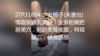 STP31804 少女椰子(禾書也) 情趣裝爆乳美腿！全身粉嫩肥唇美穴，翹起美臀搖擺，特寫騷穴，極度誘惑