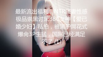 最新流出福利，NTR骚妻性感极品崇黑讨黑BBC女神【爱已婚少妇】私拍，被黑驴屌花式爆肏3P生猛，国屌已经满足不了 (1)