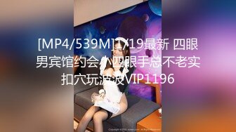 [MP4/539M]1/19最新 四眼男宾馆约会小四眼手总不老实扣穴玩波波VIP1196