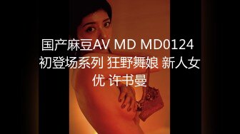 国产麻豆AV MD MD0124 初登场系列 狂野舞娘 新人女优 许书曼