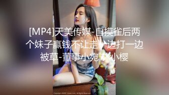 [MP4]天美传媒-自摸雀后两个妹子赢钱不让走一边打一边被草-董事小宛 林小樱