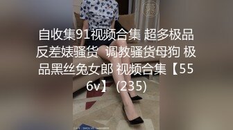 自收集91视频合集 超多极品反差婊骚货  调教骚货母狗 极品黑丝兔女郎 视频合集【556v】 (235)