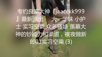 专约良家大神『jaacckk999』最新流出❤️大一学妹 小护士 实习空乘 众多骚婊 羡慕大神的钞能力和渠道，夜夜做新郎01实习空乘 (3)