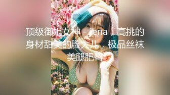 顶级御姐女神 - jena，高挑的身材甜美的脸大儿，极品丝袜美腿肥臀