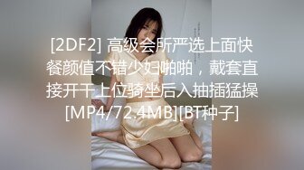 [2DF2] 高级会所严选上面快餐颜值不错少妇啪啪，戴套直接开干上位骑坐后入抽插猛操[MP4/72.4MB][BT种子]