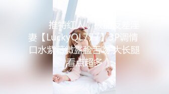 ⭐⭐⭐推特红人，极品反差淫妻【LuckyQL777】3P调情 口水紫薇微露脸舌吻 大长腿看点超多