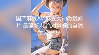 国产麻豆AV 麻豆女神微爱影片 最强新人 绝对童颜的自然美人 苏畅