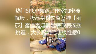 热门SPOP舞蹈工作室加密破解版，极品身材白皙女神【丽莎】露逼露奶情趣装顶胯摇摆挑逗，大长腿阴毛超级性感02 (3)