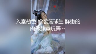 入室劫色 偷袭篮球生 鲜嫩的肉体肆意玩弄～