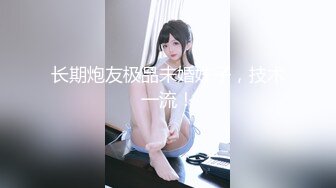 长期炮友极品未婚妹子，技术一流！