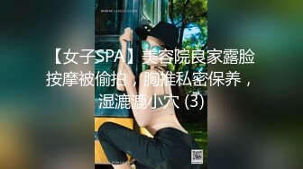 【女子SPA】美容院良家露脸按摩被偷拍，胸推私密保养，湿漉漉小穴 (3)