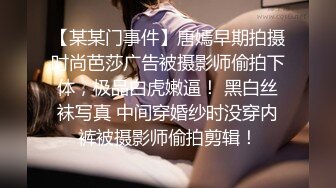 【某某门事件】唐嫣早期拍摄时尚芭莎广告被摄影师偷拍下体，极品白虎嫩逼！ 黑白丝袜写真 中间穿婚纱时没穿内裤被摄影师偷拍剪辑！