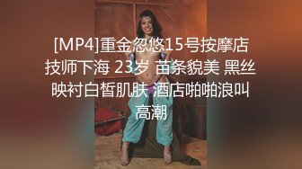 [MP4]重金忽悠15号按摩店技师下海 23岁 苗条貌美 黑丝映衬白皙肌肤 酒店啪啪浪叫高潮