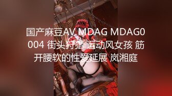 国产麻豆AV MDAG MDAG0004 街头狩猎 运动风女孩 筋开腰软的性爱延展 岚湘庭