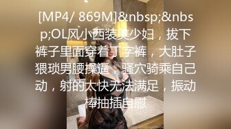 [MP4/ 869M]&nbsp;&nbsp;OL风小西装美少妇，拔下裤子里面穿着丁字裤，大肚子猥琐男腰操逼，骚穴骑乘自己动，射的太快无法满足，振动棒抽插自慰