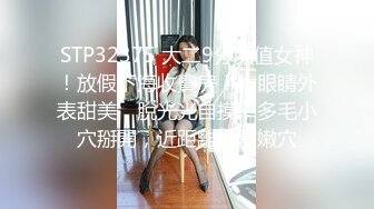 STP32375 大二9分顏值女神！放假下海收費房！大眼睛外表甜美，脫光光自摸，多毛小穴掰開，近距離特寫嫩穴