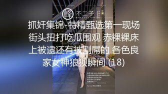 抓奸集锦-特精甄选第一现场街头扭打吃瓜围观 赤裸裸床上被逮还有被割屌的 各色良家女神狼狈瞬间 (18)