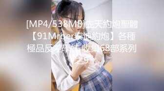 [MP4/538MB]先天約炮聖體【91Mrber泰迪約炮】各種極品反差學妹 收集68部系列之9