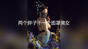 两个胖子干一个面罩美女