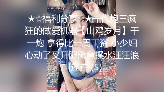 ★☆福利分享☆★一代炮王疯狂的做爱机器【山鸡岁月】干一炮 拿得比一周工资 小少妇心动了叉开腿随意操水汪汪浪叫连连 (5)