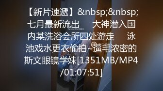 【新片速遞】&nbsp;&nbsp;七月最新流出❤️大神潜入国内某洗浴会所四处游走❤️泳池戏水更衣偷拍~逼毛浓密的斯文眼镜学妹[1351MB/MP4/01:07:51]