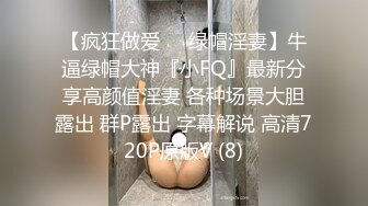 【疯狂做爱❤️绿帽淫妻】牛逼绿帽大神『小FQ』最新分享高颜值淫妻 各种场景大胆露出 群P露出 字幕解说 高清720P原版V (8)