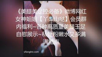 《美腿美足控必备》微博网红女神姐姐【丫梨山哒】会员群内福利~各种高质量美腿玉足自慰展示~私处粉嫩水又多满满撸点