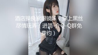 酒店操良家眼镜妹，穿上黑丝尽情玩弄（进简-介Q-Q群免费约）