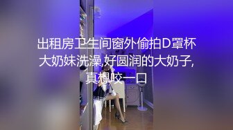 出租房卫生间窗外偷拍D罩杯大奶妹洗澡,好圆润的大奶子,真想咬一口