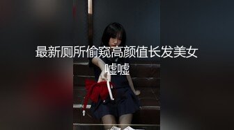 最新厕所偷窥高颜值长发美女嘘嘘