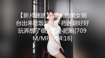 【新片速遞】 周末约美女前台出来吃饭趁机下药迷翻好好玩弄想了很久的小肥鲍[709M/MP4/14:16]